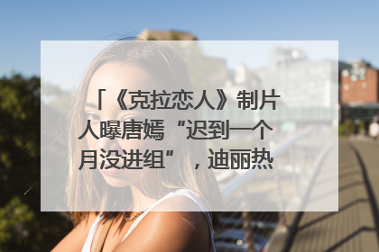 《克拉恋人》制片人曝唐嫣“迟到一个月没进组”，迪丽热巴险些被替换！刚刚，唐嫣方最新发声