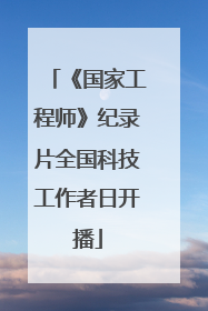 《国家工程师》纪录片全国科技工作者日开播