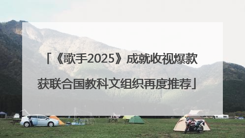 《歌手2025》成就收视爆款 获联合国教科文组织再度推荐