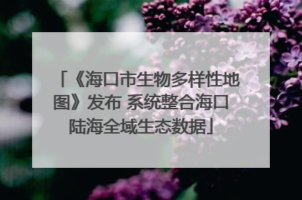 《海口市生物多样性地图》发布 系统整合海口陆海全域生态数据