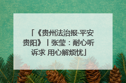 《贵州法治报·平安贵阳》丨张莹：耐心听诉求 用心解烦忧