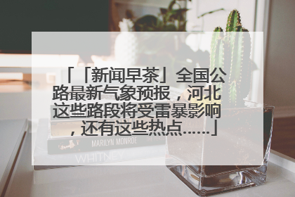 「新闻早茶」全国公路最新气象预报，河北这些路段将受雷暴影响，还有这些热点……