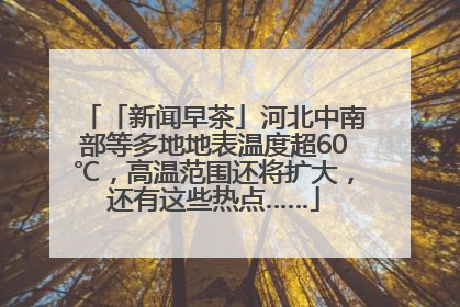 「新闻早茶」河北中南部等多地地表温度超60℃，高温范围还将扩大，还有这些热点……