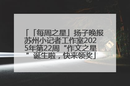 「每周之星」扬子晚报苏州小记者工作室2025年第22周“作文之星”诞生啦，快来领奖