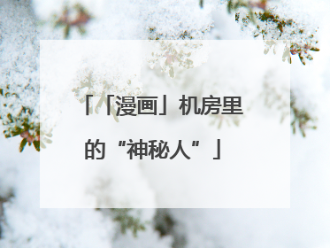 「漫画」机房里的“神秘人”