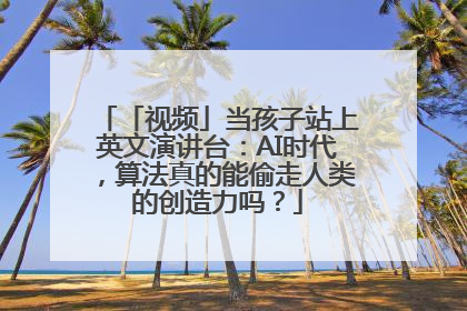 「视频」当孩子站上英文演讲台：AI时代，算法真的能偷走人类的创造力吗？