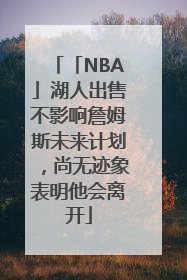 「NBA」湖人出售不影响詹姆斯未来计划，尚无迹象表明他会离开