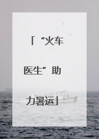 “火车医生”助力暑运