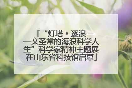 “灯塔 • 逐浪——文圣常的海浪科学人生”科学家精神主题展在山东省科技馆启幕