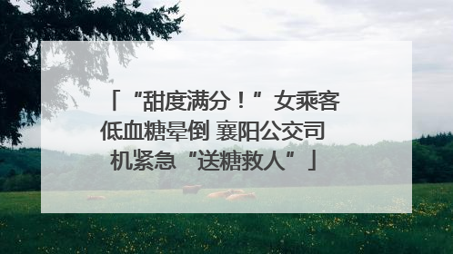 “甜度满分！”女乘客低血糖晕倒 襄阳公交司机紧急“送糖救人”