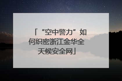 “空中警力”如何织密浙江金华全天候安全网