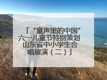 “童声里的中国”六一儿童节特别策划 山东省中小学生合唱展演（二）