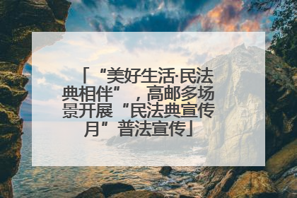 “美好生活·民法典相伴”，高邮多场景开展“民法典宣传月”普法宣传