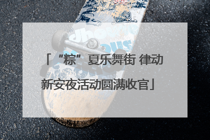“粽”夏乐舞街 律动新安夜活动圆满收官