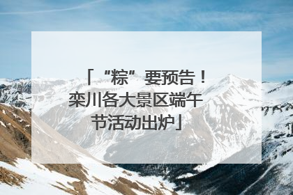 “粽”要预告！栾川各大景区端午节活动出炉