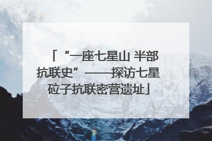 “一座七星山 半部抗联史”——探访七星砬子抗联密营遗址