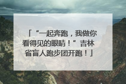 “一起奔跑，我做你看得见的眼睛！”吉林省盲人跑步团开跑！