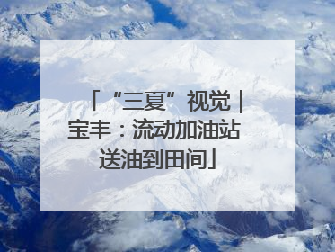 “三夏”视觉｜宝丰：流动加油站 送油到田间