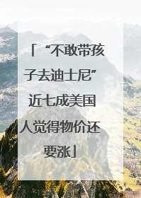 “不敢带孩子去迪士尼” 近七成美国人觉得物价还要涨