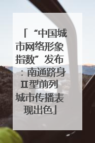“中国城市网络形象指数”发布：南通跻身Ⅱ型前列 城市传播表现出色