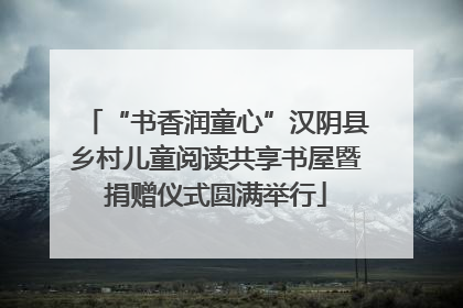 “书香润童心”汉阴县乡村儿童阅读共享书屋暨捐赠仪式圆满举行