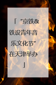 “京铁&铁设青年音乐文化节”在天津举办