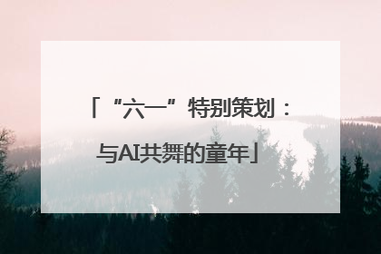 “六一”特别策划：与AI共舞的童年