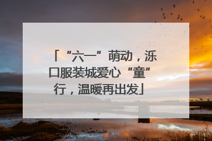 “六一”萌动，泺口服装城爱心“童”行，温暖再出发