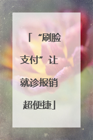 “刷脸支付”让就诊报销超便捷