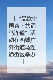 “品饮中国茶・共话马连道”活动在西城广外街道马连道街区举办