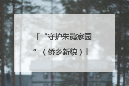 “守护朱鹮家园”（侨乡新貌）