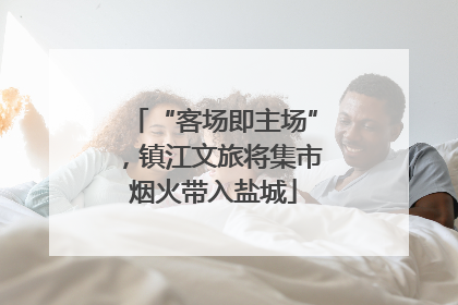 “客场即主场”，镇江文旅将集市烟火带入盐城