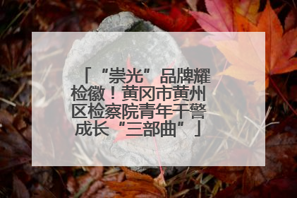 “崇光”品牌耀检徽！黄冈市黄州区检察院青年干警成长“三部曲”