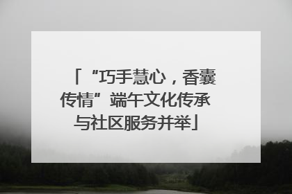 “巧手慧心，香囊传情”端午文化传承与社区服务并举