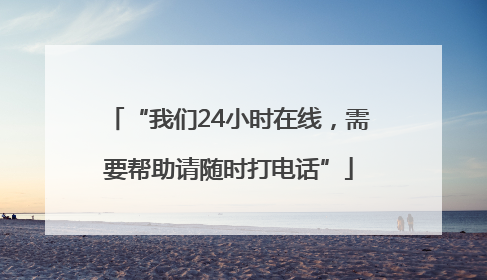 “我们24小时在线，需要帮助请随时打电话”