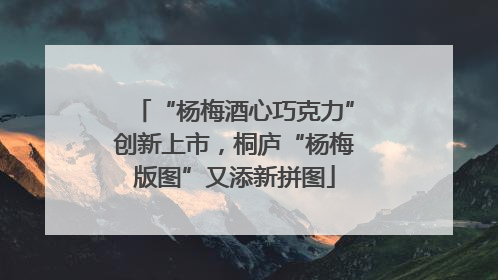 “杨梅酒心巧克力”创新上市，桐庐“杨梅版图”又添新拼图