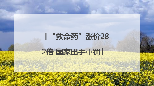 “救命药”涨价282倍 国家出手重罚