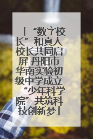 “数字校长”和真人校长共同启屏 丹阳市华南实验初级中学成立“少年科学院”共筑科技创新梦