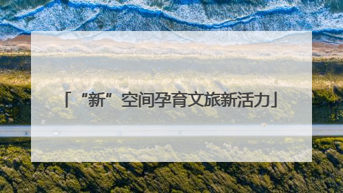 “新”空间孕育文旅新活力