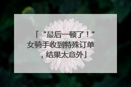 “最后一顿了！”女骑手收到特殊订单，结果太意外