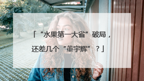 “水果第一大省”破局，还差几个“董宇辉”？
