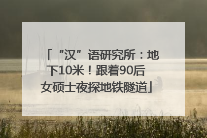 “汉”语研究所：地下10米！跟着90后女硕士夜探地铁隧道