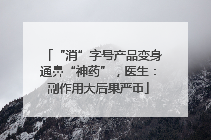 “消”字号产品变身通鼻“神药”，医生：副作用大后果严重