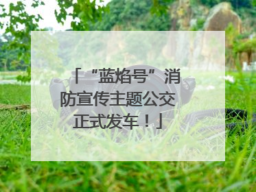“蓝焰号”消防宣传主题公交正式发车！
