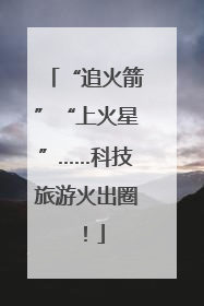 “追火箭”“上火星”……科技旅游火出圈！