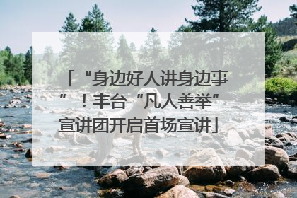 “身边好人讲身边事”！丰台“凡人善举”宣讲团开启首场宣讲
