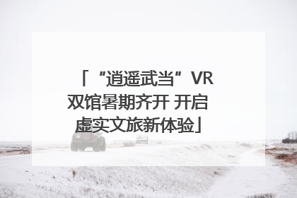 “逍遥武当”VR双馆暑期齐开 开启虚实文旅新体验