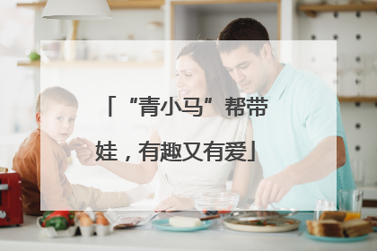 “青小马”帮带娃，有趣又有爱