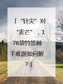 “针尖”对“麦芒”，176袋竹签棘手难题如何解？