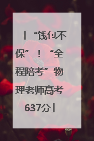 “钱包不保”！“全程陪考”物理老师高考637分
